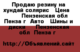 Продаю резину на хундай солярис › Цена ­ 7 000 - Пензенская обл., Пенза г. Авто » Шины и диски   . Пензенская обл.,Пенза г.